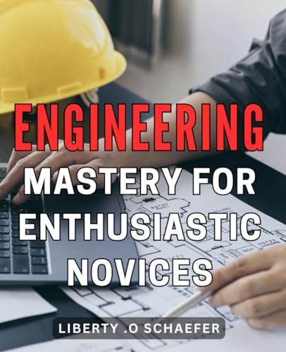 Engineering Mastery For Enthusiastic Novices: Unlocking Engineering Secrets: A Beginner'S Guide To Mastering The Art Of Innovation