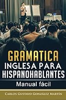 Gramática inglesa para Hispanohablantes: Manual fácil 1796813966 Book Cover