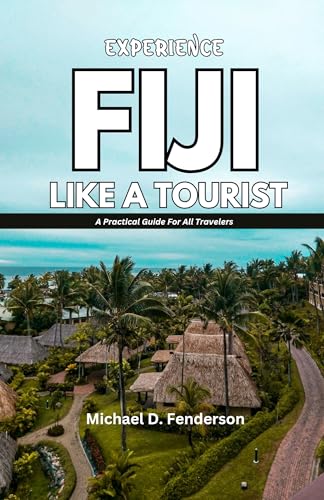EXPERIENCE FIJI LIKE A TOURIST: A Practical Guide For All Travelers