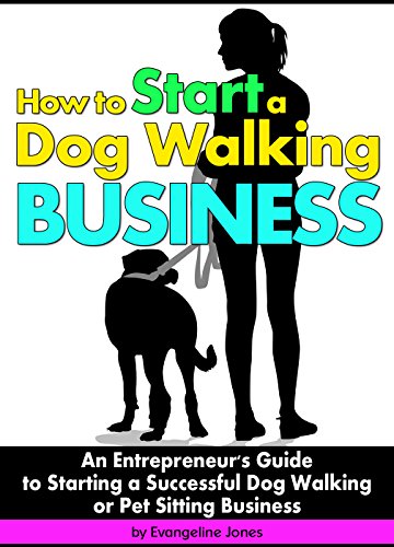 How to Start a Dog Walking Business: An Entrepreneur's Guide to Starting a Successful Dog Walking or Pet Sitting Business