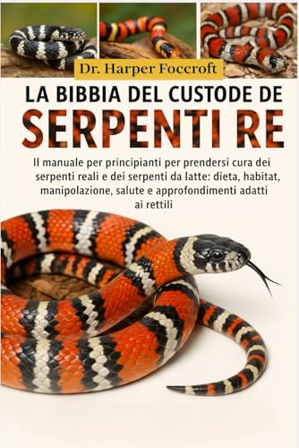 LA BIBBIA DEL CUSTODE DEI SERPENTI RE: Il manuale per principianti per prendersi cura dei serpenti reali e dei serpenti da latte