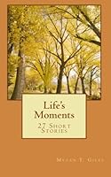 Life's Moments: 27 Short Stories 1453866531 Book Cover