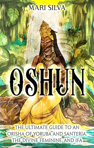 Oshun: The Ultimate Guide to an Orisha of Yoruba and Santería, the Divine Feminine, and Ifa (African Spirituality) (English Edition)