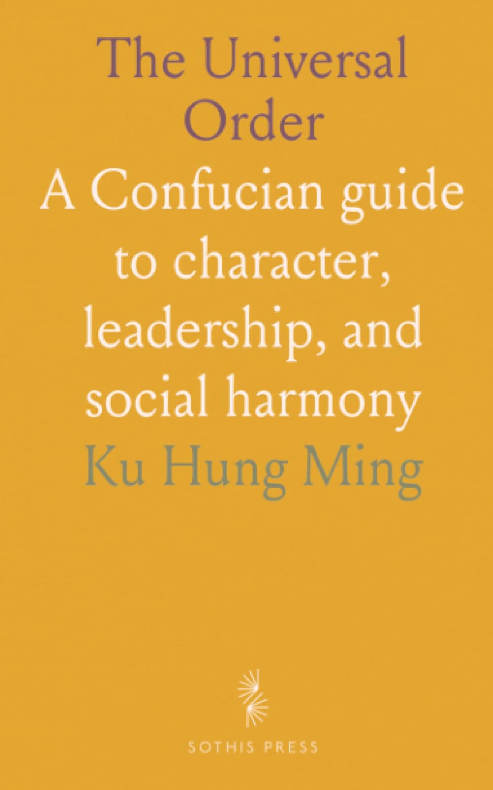 The Universal Order: A Confucian guide to character, leadership, and social harmony