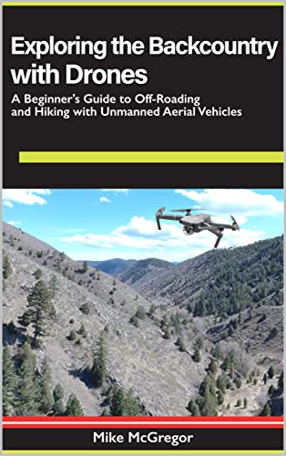 Exploring the Backcountry with Drones: A Beginner's Guide to Off-Roading and Hiking with Unmanned Aerial Vehicles