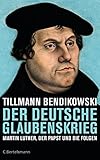 Der deutsche Glaubenskrieg: Martin Luther, der Papst und die Folgen