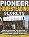 Pioneer Homesteading Secrets: How To Survive Off The Grid Like A Pioneer When Society Collapses And You Have Only Yourself To Rely On!