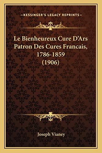 Le Bienheureux Cure D'Ars Patron Des Cures Francais, 1786-1859 (1906) (French Edition)