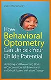  [How Behavioral Optometry Can Unlock Your Child\'s Potential: Identifying and Overcoming Blocks to Concentration, Self-esteem and School Success with Vision Therapy] (By: Joel H. Warshowsky) [published: February, 2012]
