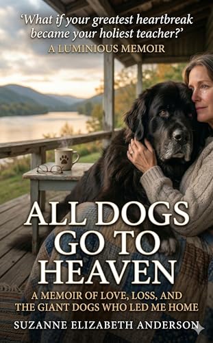 All Dogs Go to Heaven -What My Dogs Taught Me About God and Life: A soulful celebration of the love we never lose and the lessons our dogs teach us