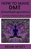 How To Make DMT (Dimethyltryptamine) : A Concise guide book on Everything you need to know on how to make DMT (English Edition)