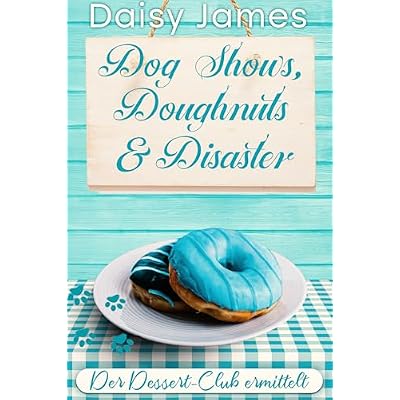 Dog Shows, Doughnuts & Disaster: Ein kulinarischer Wohlf&uuml;hlkrimi
