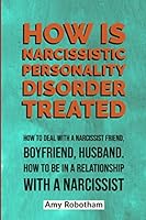HOW IS NARCISSISTIC PERSONALITY DISORDER TREATED: How to deal with a narcissist friend, boyfriend, husband. How to be in a relationship with a narcissist... B08KJ555QP Book Cover
