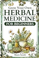 Grow Your Own Herbal Medicine for Beginners: Learn How to Raise Healing Herbs and Medical Plants at Home for Tinctures, Essential Oils, Infusions, and Antibiotics [FULLY ILLUSTRATED COLOR EDITION] B0D2SFKC7C Book Cover