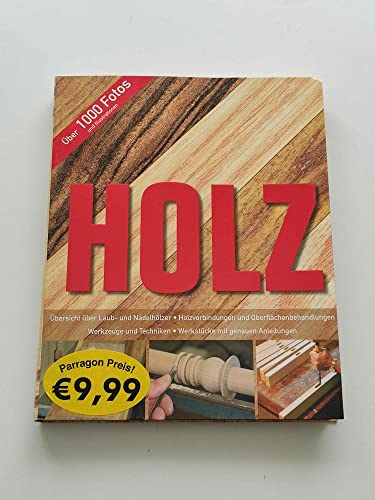 Holz: Übersicht über Laub- und Nadelhölzer. Holzverbindungen und Oberflächenbehandlungen. Werkzeuge und Techniken. Werkstücke mit genauen Anleitungen