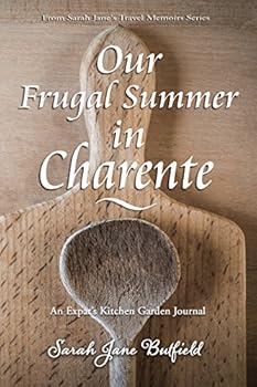 Our Frugal Summer In Charente: An Expat's Kitchen Garden Journal - Book #3 of the Sarah Jane's Travel Memoir Series. 