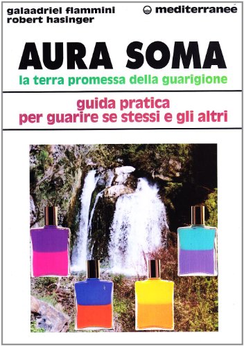 Aura Soma. La Terra Promessa Della Guarigione. Guida Pratica Per Guarire Se Stessi E Gli Altri