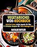 Vegetarisches Wok-Kochbuch: Asiatisch Essen Leicht Gemacht Mit Über 77 Einfachen Rezepten Für Tolle Gemüsegerichte