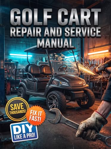 GOLF CART REPAIR AND SERVICE MANUAL: The Complete Illustrated Step-by-Step Guide to Dealership-Level Diagnostics, Routine Maintenance, and Advanced DIY Repairs for Gas and Electric Carts