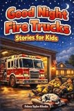 Good Night Fire Trucks Stories for Kids: Wind Down with Brave Fire Trucks, Quiet Night Calls & Gentle Rescue Tales