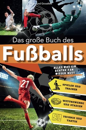 Das große Buch des Fußballs: Alles, was ein echter Fan über die schönste Sportart der Welt wissen muss. Eine spannende Reise für junge Fans durch Geschichte, Taktiken und ikonische Geschichten.