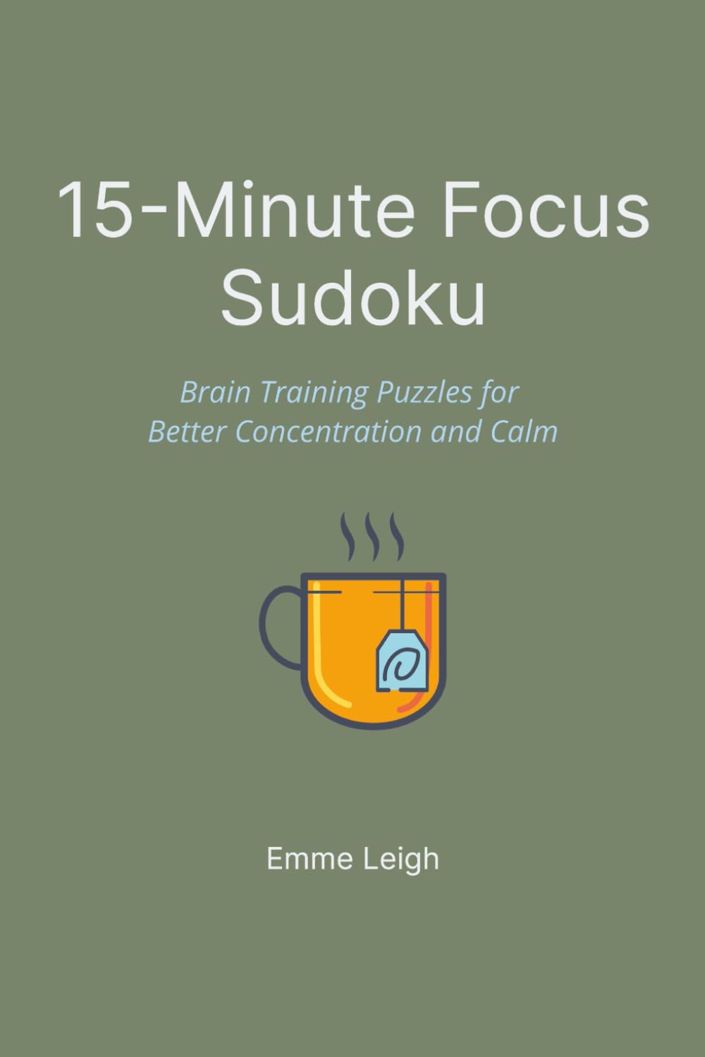 15-Minute Focus Sudoku: Brain Training Puzzles for Better Concentration and Calm | 6x9 Inches | 114 Pages | 50+ Puzzles | Solutions Included