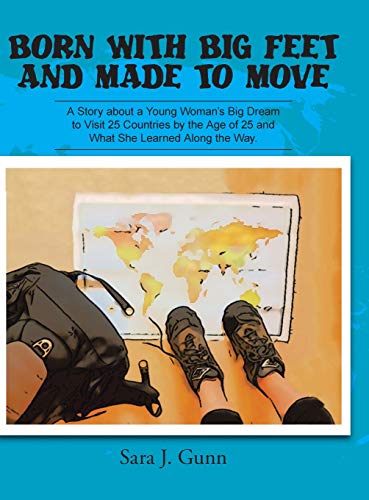 Born With Big Feet and Made to Move: A Story About a Young Woman’s Big Dream to Visit 25 Countries by the Age of 25 and What She Learned Along the Way