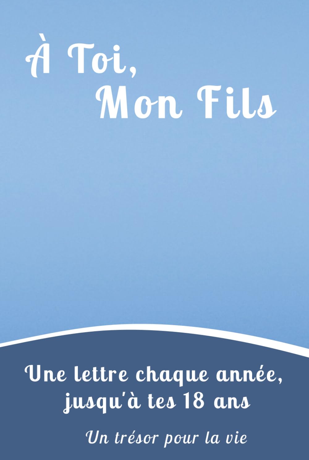 À Toi, Mon Fils: Un carnet de Lettres et de Souvenirs à Remplir