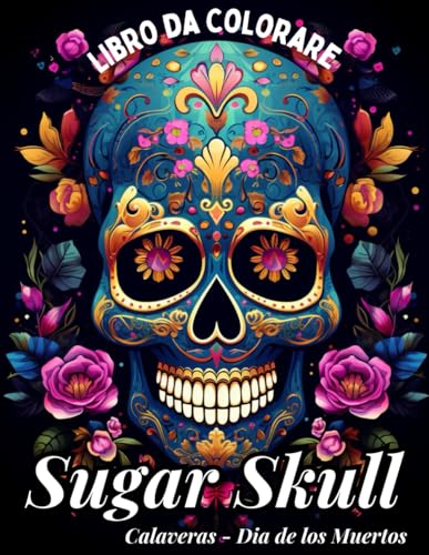 Sugar Skull: Libro da Colorare per Adolescenti e Adulti: Uniche Illustrazioni Magiche di Teschi da Colorare per Sognatori, Ragazzi, Ragazze, ... Giorno dei Morti Messicano. (Italian Edition)