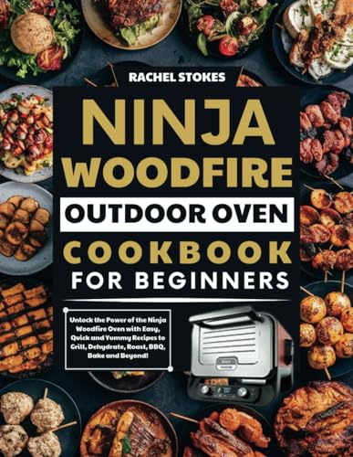 Ninja Woodfire Outdoor Oven Cookbook For Beginners: Unlock The Power Of The Ninja Woodfire Oven With Easy, Quick And Yummy Recipes To Grill, Dehydrate