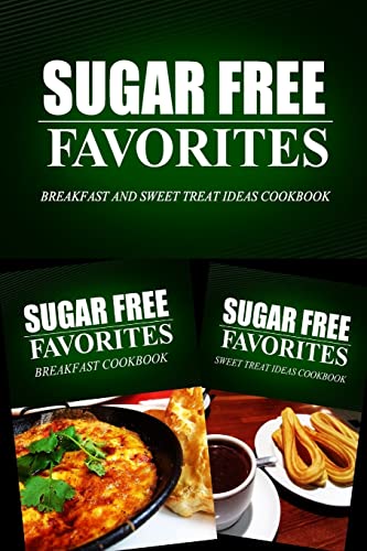 Sugar Free Favorites - Breakfast and Sweet Treat Ideas Cookbook: Sugar Free recipes cookbook for your everyday Sugar Free cooking (Sugar Free Favorites Combo Pack)