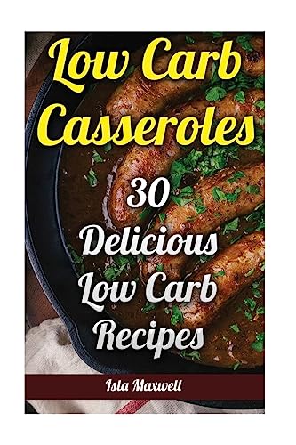 Low Carb Casseroles: 30 Delicious Low Carb Recipes