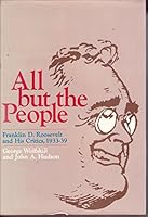 All But the People: Franklin D. Roosevelt and His Critics, 1933-39 B0006BYJJQ Book Cover