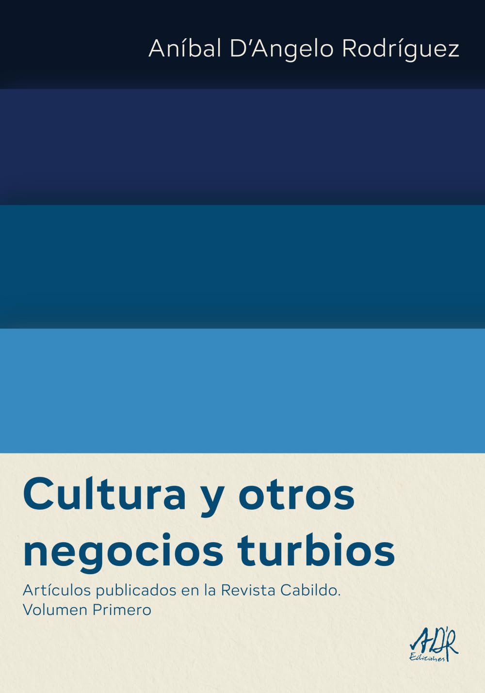 Cultura y otros negocios turbios: Artículos publicados en la Revista Cabildo. Volumen Primero (Aníbal D’Angelo Rodríguez Obras Completas)