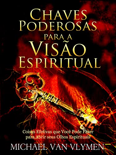 Chaves Poderosas para a Visão Espiritual: Coisas Efetivas que Você Pode Fazer para Abrir seus Olhos Espirituais