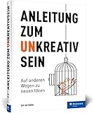  Anleitung zum Unkreativsein: Auf anderen Wegen zu neuen Ideen: Warum es gut ist, auch mal unkreativ zu sein