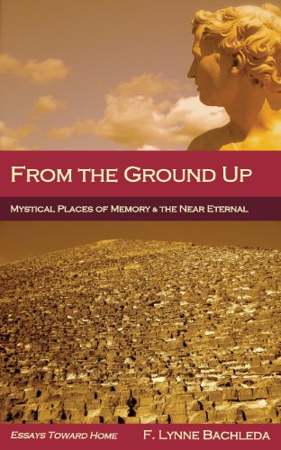 From the Ground Up: Mystical Places of Memory & the Near Eternal: Essays Toward Home