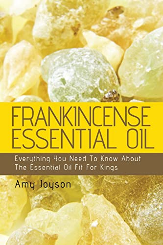 Frankincense Essential Oil: Everything You Need To Know About The Essential Oil Fit For Kings (The Essential Oils Uncovered) Frankincense Essential Oil: Everything You Need To Know About The Essential Oil Fit For Kings (The Essential Oils Uncovered)