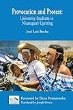 Provocation and Protest: University Students in Nicaragua's Uprising (Central American Studies Series)