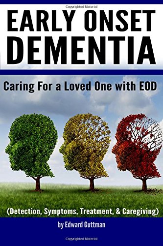 Early Onset Dementia (EOD): Caring for a Loved One with Early Onset Dementia (Detection, Symptoms, Treatment, and Caregiving)
