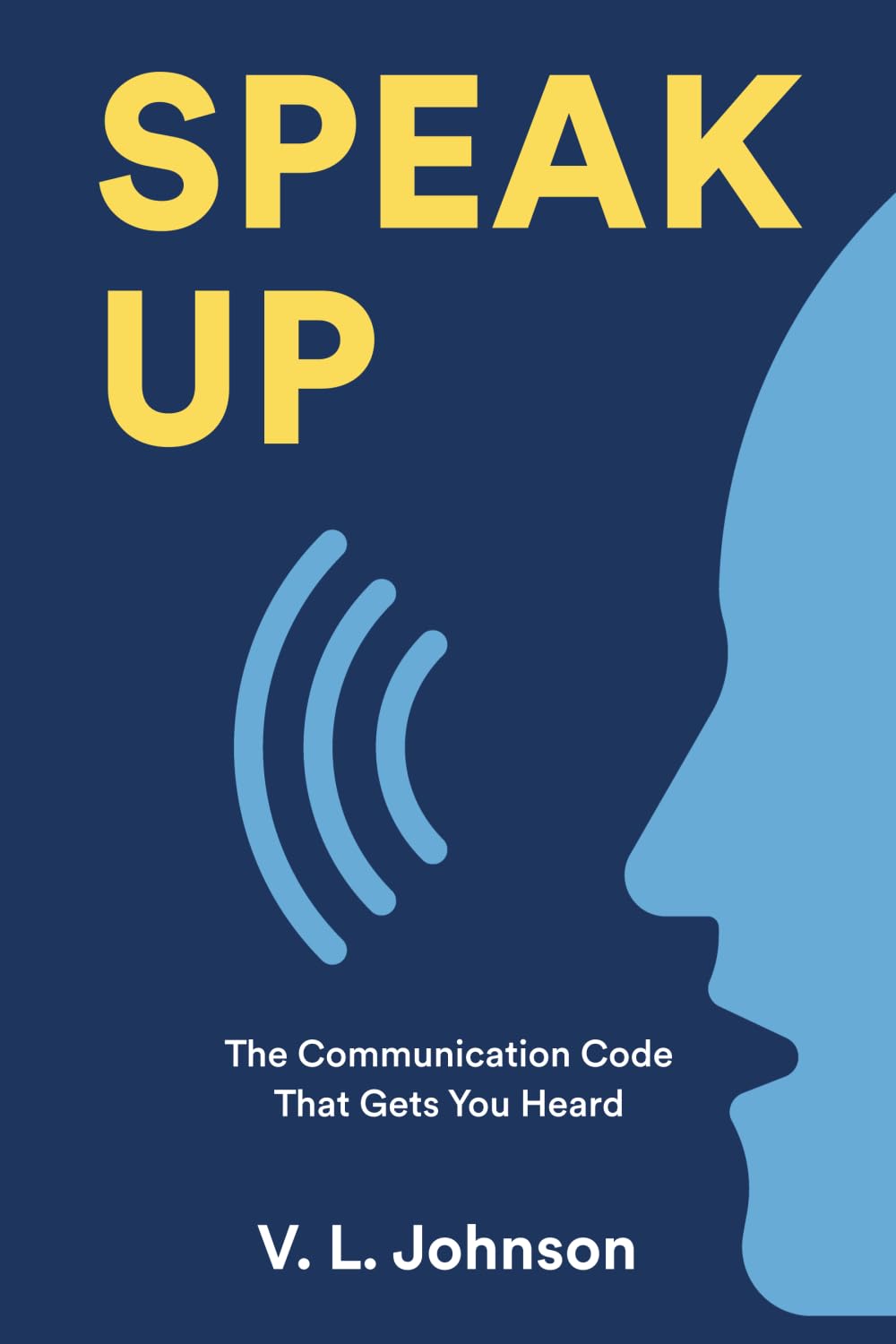 Speak Up— The Communication Code That Gets You Heard: Master Workplace Communication Skills to Build Clarity, Connection, and Confidence in Professional Settings