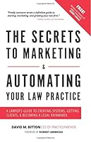 The Secrets to Marketing & Automating Your Law Practice: A Lawyer's Guide to Creating Systems, Getting Clients, & Becoming a Legal Rainmaker 1985211289 Book Cover