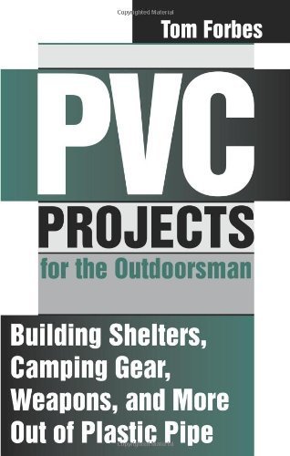 PVC Projects for the Outdoorsman : Building Shelters, Camping Gear, Weapons and More Out of Plastic Pipe      Paperback – March 1, 1999