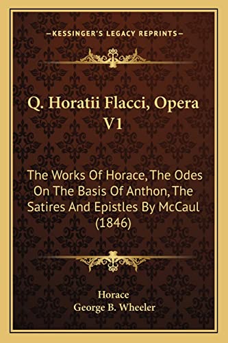 Q. Horatii Flacci, Opera V1: The Works Of Horace, The Odes On The Basis Of Anthon, The Satires And Epistles By McCaul (1846)