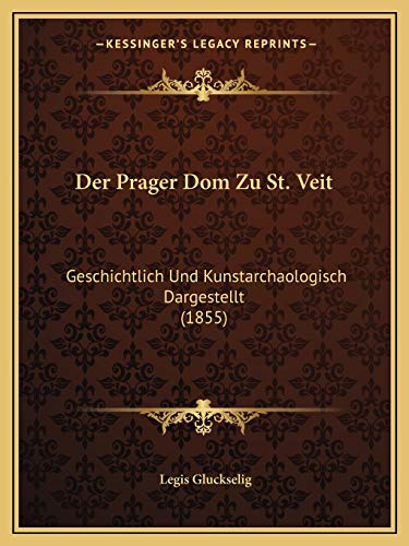 Der Prager Dom Zu St. Veit: Geschichtlich Und Kunstarchaologisch Dargestellt (1855) (German Edition)