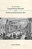 An Annotated Legislative Record of the Federal Arbitration Act