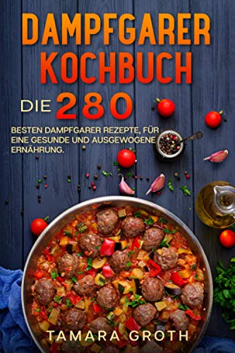 Dampfgarer Kochbuch: Die 280 besten Dampfgarer Rezepte, für eine gesunde...
