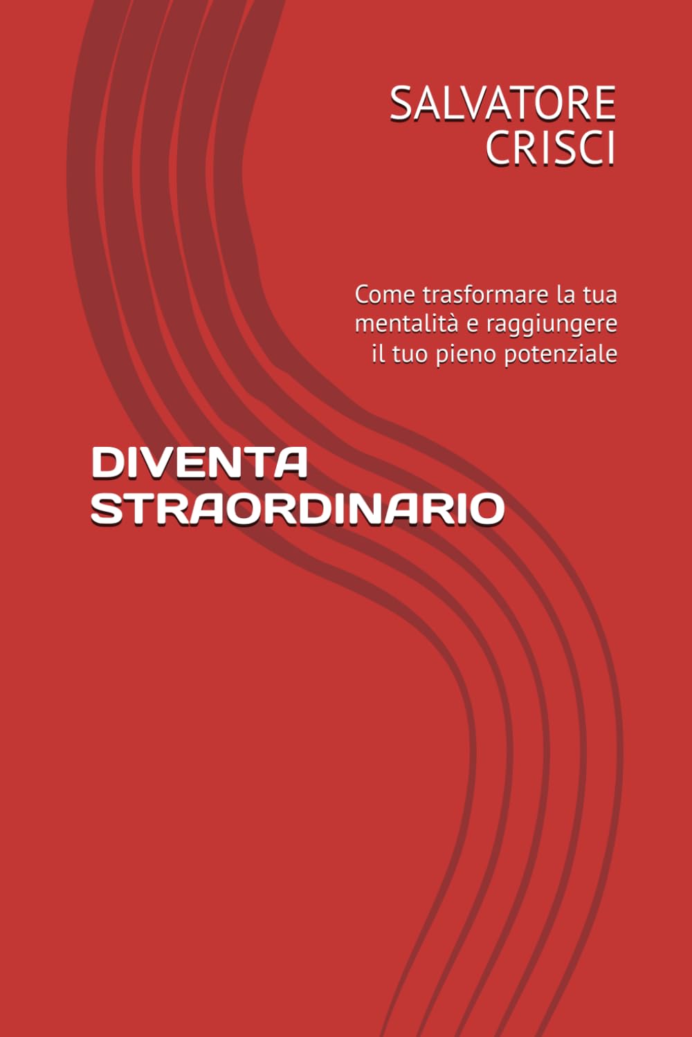 DIVENTA STRAORDINARIO: Come trasformare la tua mentalità e raggiungere il tuo pieno potenziale (Motivazione e Problem Solving)