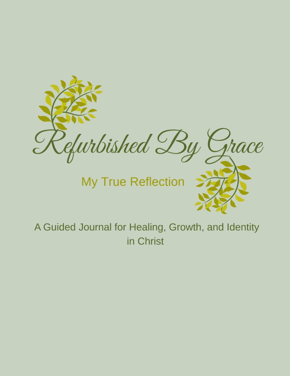 Refurbished by Grace: My True Reflection: A Guided Journal for Healing & Growth in Christ (Renewal Edition)