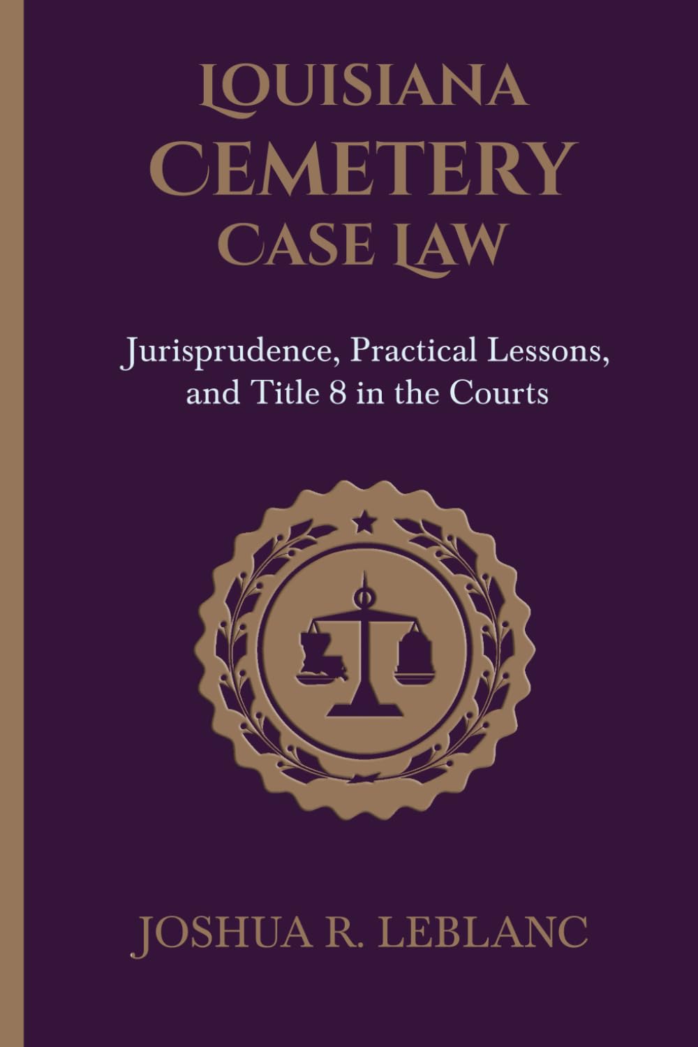 Louisiana Cemetery Case Law: Jurisprudence, Practical Lessons, and Title 8 in the Courts (Louisiana Cemetery Authority Series)